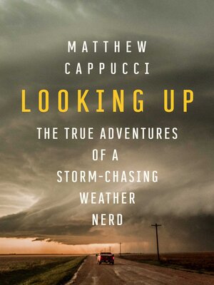 cover image of Looking Up: the True Adventures of a Storm-Chasing Weather Nerd